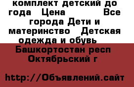 комплект детский до года › Цена ­ 1 000 - Все города Дети и материнство » Детская одежда и обувь   . Башкортостан респ.,Октябрьский г.